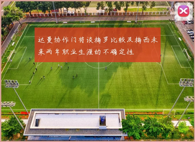 达曼协作门将谈梅罗比较及梅西未来两年职业生涯的不确定性