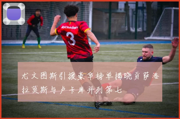 尤文图斯引援豪华榜单揭晓贡萨洛拉莫斯与卢卡库并列第七