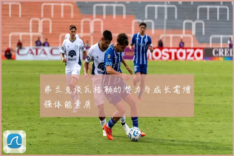 弗兰克谈瓦格勒的潜力与成长需增强体能素质