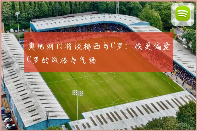 奥地利门将谈梅西与C罗：我更偏爱C罗的风格与气场