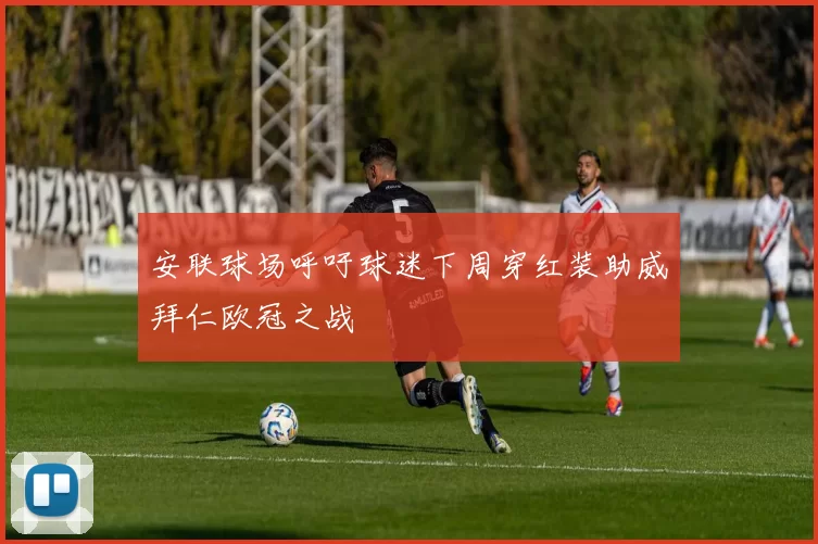 安联球场呼吁球迷下周穿红装助威拜仁欧冠之战