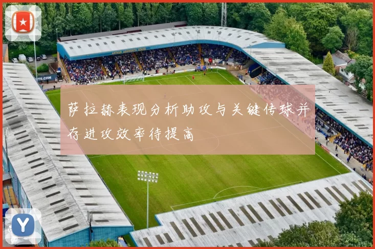 萨拉赫表现分析助攻与关键传球并存进攻效率待提高