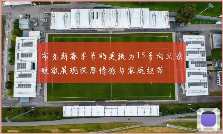 布克新赛季号码更换为15号向父亲致敬展现深厚情感与家庭纽带