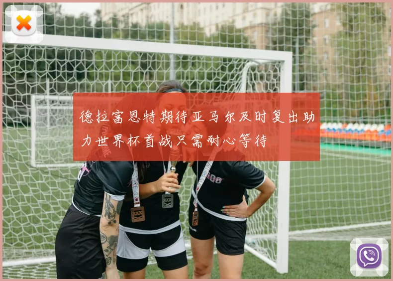 德拉富恩特期待亚马尔及时复出助力世界杯首战只需耐心等待