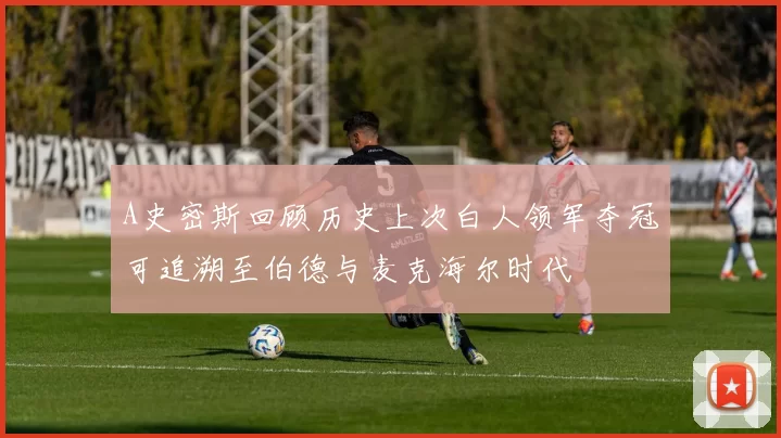 A史密斯回顾历史上次白人领军夺冠可追溯至伯德与麦克海尔时代