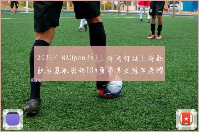 2026FIBAOpen3x3上海闵行站上海融航与暴肌密码TRA勇夺男女冠军荣耀